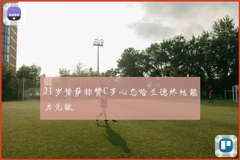 21岁努萨称赞C罗心态哈兰德终结能力无敌