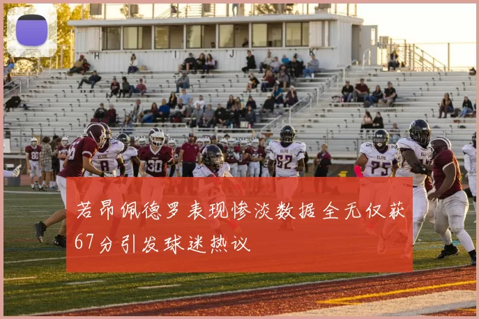若昂佩德罗表现惨淡数据全无仅获67分引发球迷热议