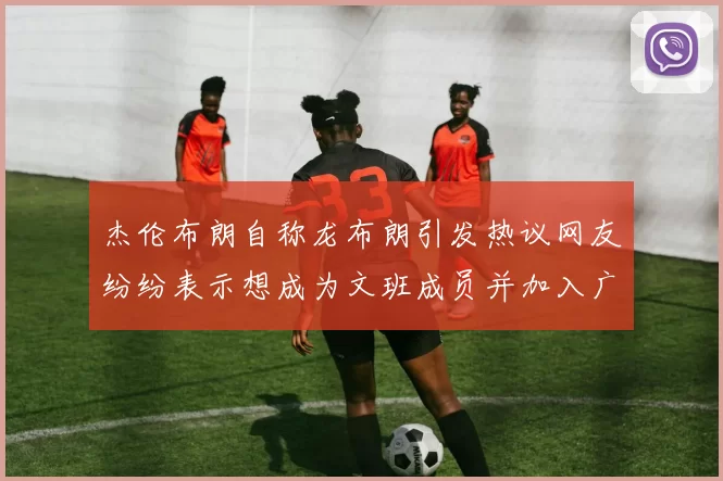 杰伦布朗自称龙布朗引发热议网友纷纷表示想成为文班成员并加入广东宏远