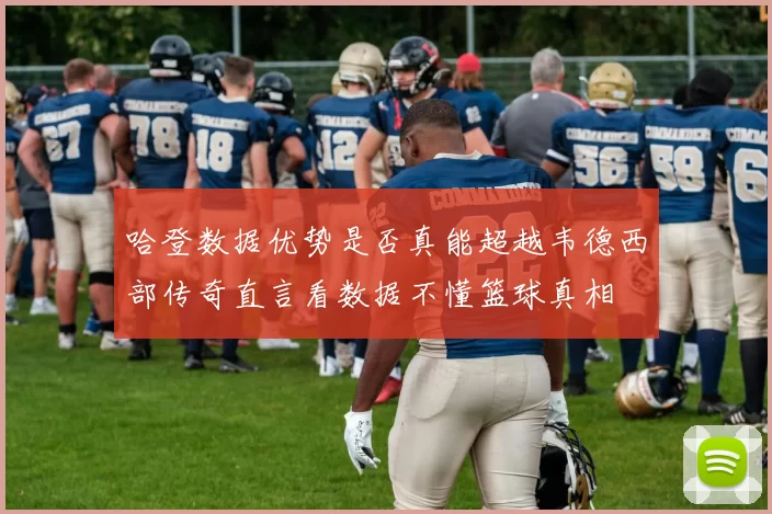 哈登数据优势是否真能超越韦德西部传奇直言看数据不懂篮球真相
