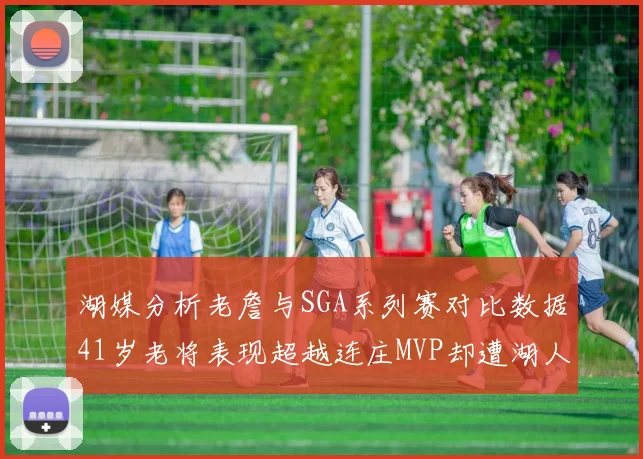 湖媒分析老詹与SGA系列赛对比数据41岁老将表现超越连庄MVP却遭湖人0-2落后